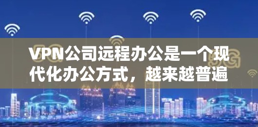VPN公司远程办公是一个现代化办公方式,越来越普遍。随着技术的发展和全球化的需求,越来越多的公司选择通过VPN(虚拟专用网络)实现远程办公,方便员工远程接入公司内网,提升工作效率和灵活性