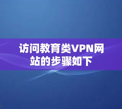 访问教育类VPN网站的步骤如下