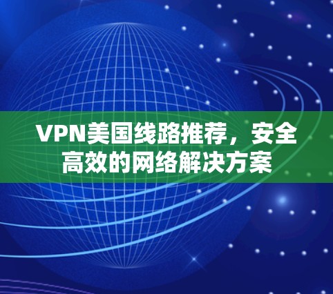 VPN美国线路推荐,安全高效的网络解决方案