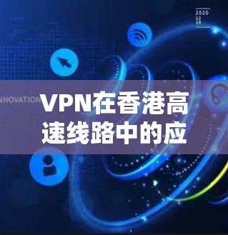 VPN在香港高速线路中的应用与技术探讨
