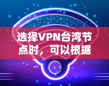 选择VPN台湾节点时,可以根据你的需求和使用场景来决定。以下是一些关键因素和建议