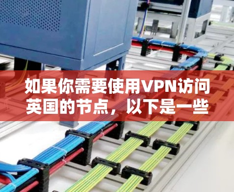 如果你需要使用VPN访问英国的节点,以下是一些推荐的VPN服务和英国节点的选择