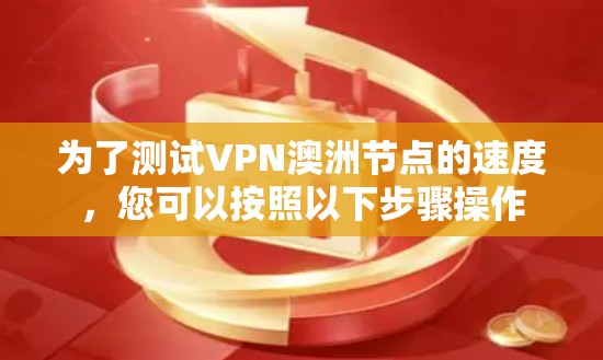 为了测试VPN澳洲节点的速度,您可以按照以下步骤操作