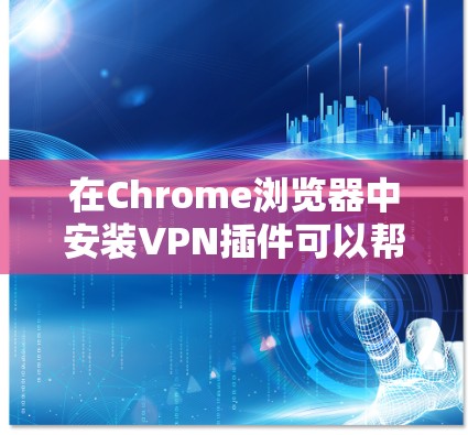 在Chrome浏览器中安装VPN插件可以帮助你加密网络流量,保护隐私,并访问被限制的网站。以下是安装VPN Chrome插件的步骤和推荐