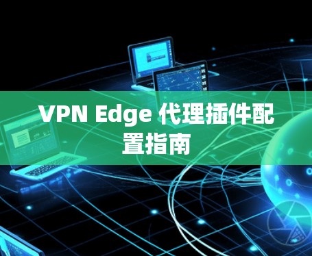 VPN Edge 代理插件配置指南