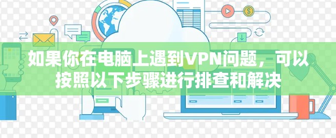 如果你在电脑上遇到VPN问题,可以按照以下步骤进行排查和解决