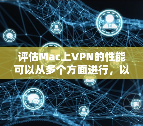 评估Mac上VPN的性能可以从多个方面进行,以下是一个有条理的评估步骤