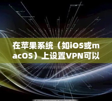 在苹果系统(如iOS或macOS)上设置VPN可以通过以下步骤进行