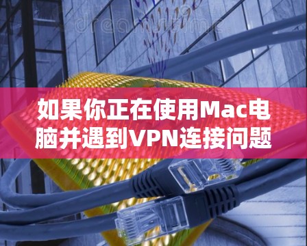 如果你正在使用Mac电脑并遇到VPN连接问题,可以按照以下步骤进行排查和解决