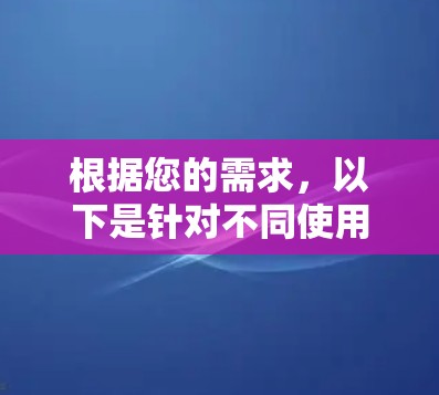 根据您的需求,以下是针对不同使用场景的VPN推荐 根据您的需求,以下是针对不同使用场景的VPN推荐