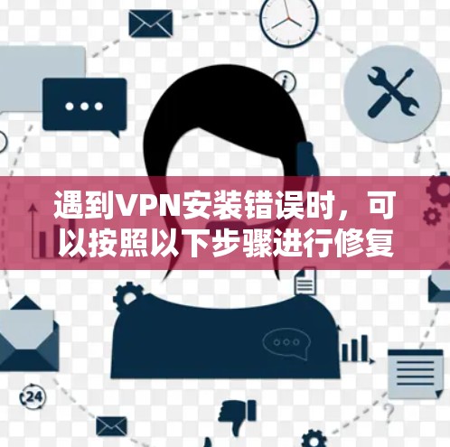 遇到VPN安装错误时，可以按照以下步骤进行修复