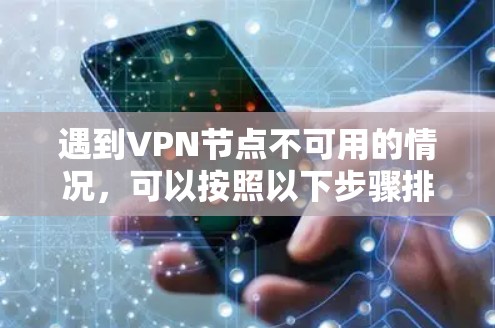 遇到VPN节点不可用的情况，可以按照以下步骤排查和解决问题