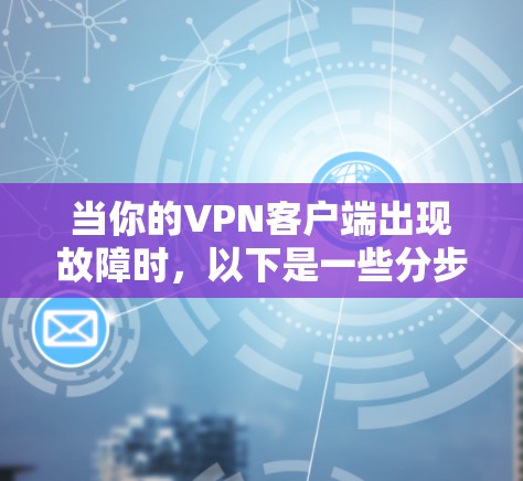 当你的VPN客户端出现故障时，以下是一些分步骤的解决方案