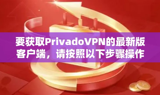 要获取PrivadoVPN的最新版客户端,请按照以下步骤操作