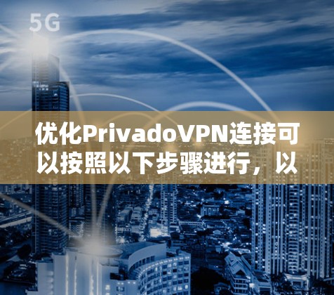 优化PrivadoVPN连接可以按照以下步骤进行,以确保最佳的速度和连接稳定性 优化PrivadoVPN连接可以按照以下步骤进行,以确保最佳的速度和连接稳定性