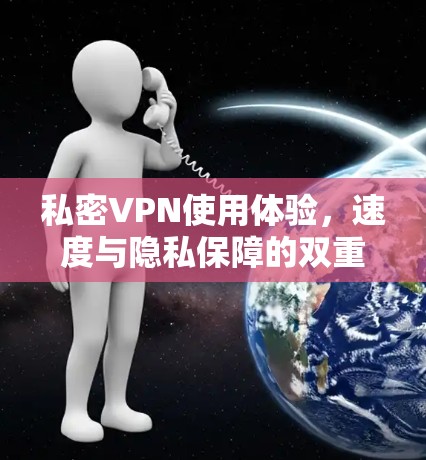 私密VPN使用体验,速度与隐私保障的双重考验 私密VPN使用体验,速度与隐私保障的双重考验