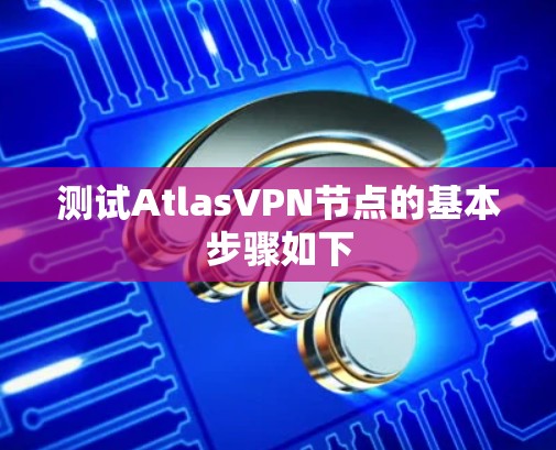 测试AtlasVPN节点的基本步骤如下