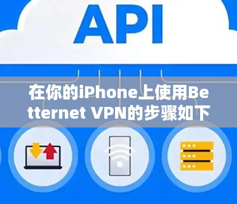 在你的iPhone上使用Betternet VPN的步骤如下