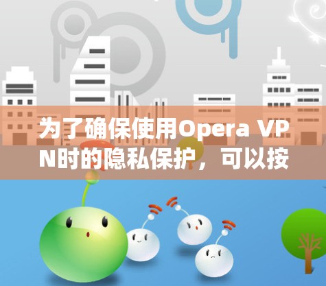 为了确保使用Opera VPN时的隐私保护,可以按照以下步骤进行设置