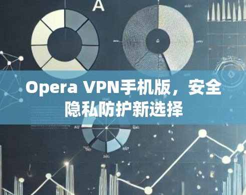 Opera VPN手机版,安全隐私防护新选择