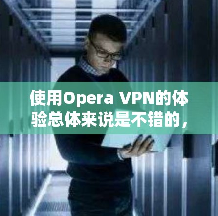 使用Opera VPN的体验总体来说是不错的,适合各类用户。以下是对其使用体验的详细分析
