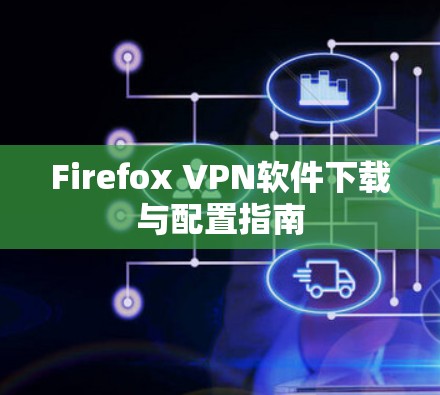 Firefox VPN软件下载与配置指南