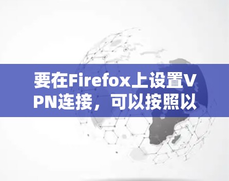 要在Firefox上设置VPN连接,可以按照以下步骤进行