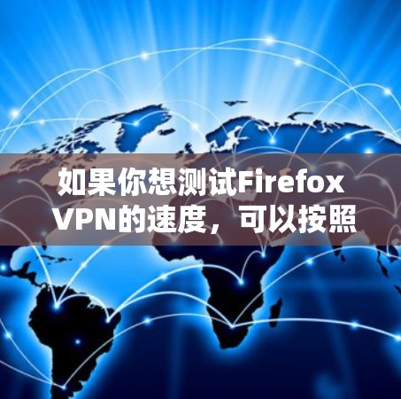 如果你想测试Firefox VPN的速度,可以按照以下步骤进行