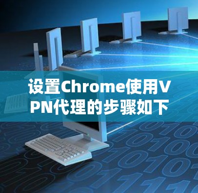 设置Chrome使用VPN代理的步骤如下