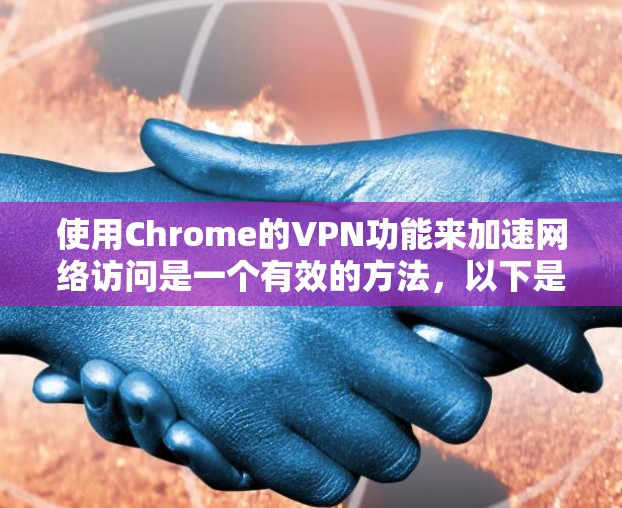 使用Chrome的VPN功能来加速网络访问是一个有效的方法,以下是步骤指南