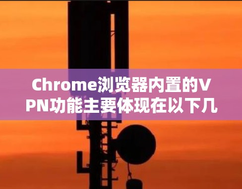 Chrome浏览器内置的VPN功能主要体现在以下几个方面