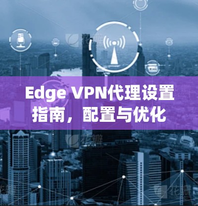 Edge VPN代理设置指南,配置与优化