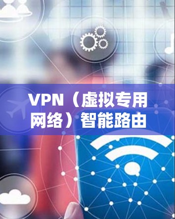 VPN(虚拟专用网络)智能路由设置是指在网络中部署VPN服务器,并通过智能路由技术优化VPN流量的路由选择,以提高网络性能和稳定性。以下是设置VPN智能路由的主要步骤和注意事项