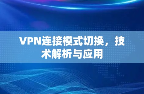 VPN连接模式切换,技术解析与应用