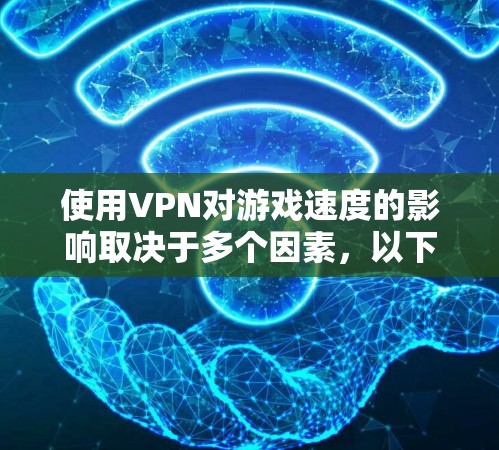 使用VPN对游戏速度的影响取决于多个因素,以下是对此问题的详细分析和总结