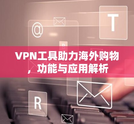 VPN工具助力海外购物，功能与应用解析