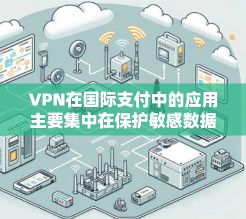 VPN在国际支付中的应用主要集中在保护敏感数据和确保通信安全。以下是对VPN在国际支付环境中作用的详细总结