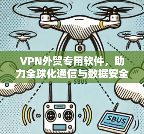 VPN外贸专用软件,助力全球化通信与数据安全