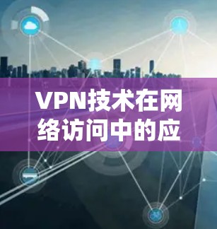 VPN技术在网络访问中的应用与挑战