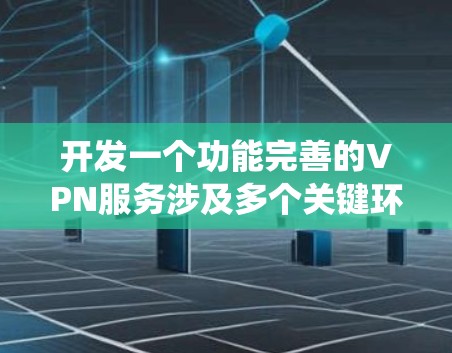 开发一个功能完善的VPN服务涉及多个关键环节,以下是系统化的步骤指南 开发一个功能完善的VPN服务涉及多个关键环节,以下是系统化的步骤指南