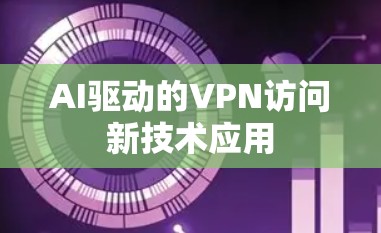 AI驱动的VPN访问新技术应用