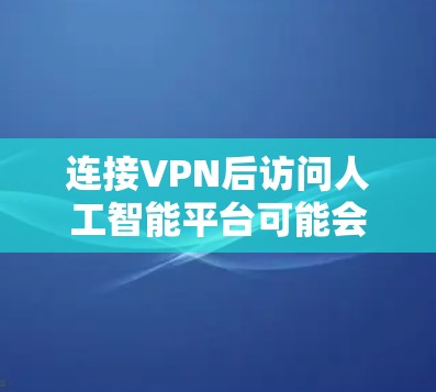 连接VPN后访问人工智能平台可能会遇到一些问题。以下是一些常见问题及解决方法