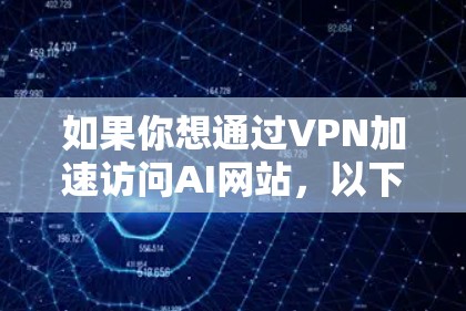 如果你想通过VPN加速访问AI网站，以下是一些可能的方法和建议