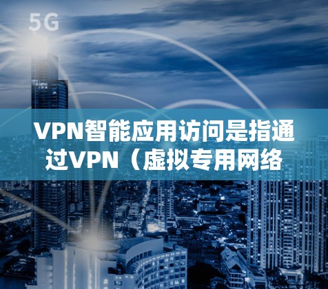 VPN智能应用访问是指通过VPN(虚拟专用网络)技术实现智能化的网络资源访问。在当今数字化时代,用户对网络安全、隐私保护和访问便利有着更高的需求。以下是对VPN智能应用访问的详细分析