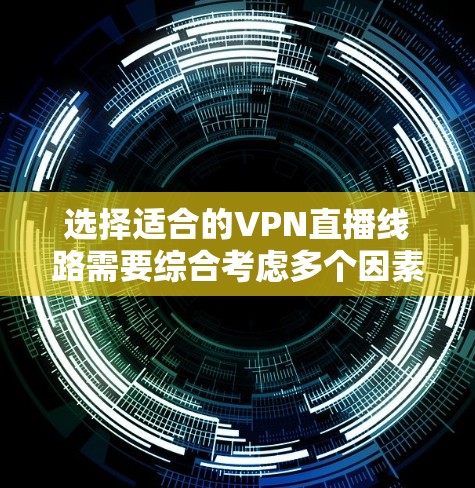 选择适合的VPN直播线路需要综合考虑多个因素,以确保直播内容的安全传输和观众的良好体验。以下是详细的选择指南
