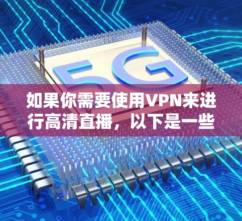 如果你需要使用VPN来进行高清直播,以下是一些常用的VPN工具和解决方案,帮助你实现高清视频流的观看和直播