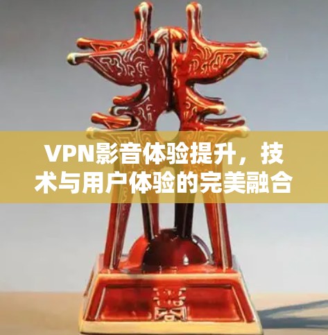 VPN影音体验提升,技术与用户体验的完美融合