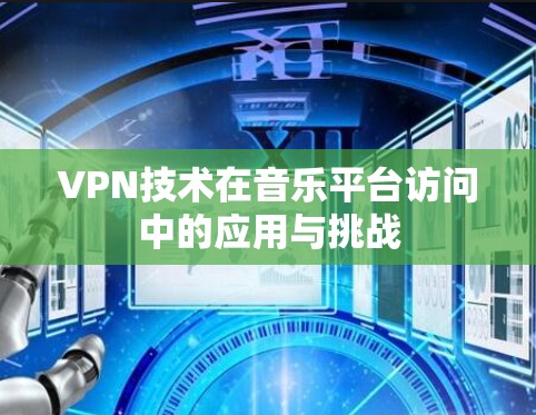 VPN技术在音乐平台访问中的应用与挑战
