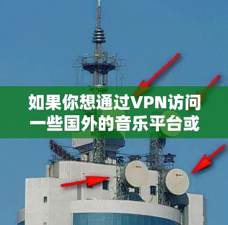如果你想通过VPN访问一些国外的音乐平台或服务,以下是一些常见的海外音乐软件及其相关信息