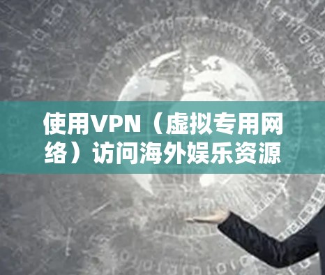 使用VPN(虚拟专用网络)访问海外娱乐资源是一种常见的做法,尤其是在某些地区的网络环境下,可能会受到内容审查或地区限制。以下是一些关于如何使用VPN进行海外娱乐访问的建议和信息